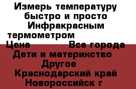 Измерь температуру быстро и просто Инфракрасным термометром Non-contact › Цена ­ 2 490 - Все города Дети и материнство » Другое   . Краснодарский край,Новороссийск г.